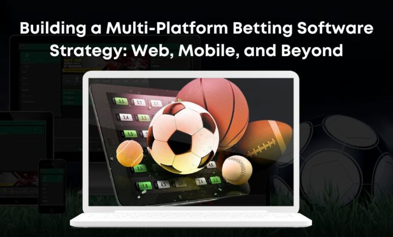 Building a Multi-Platform Betting Software Strategy: Web, Mobile, and Beyond