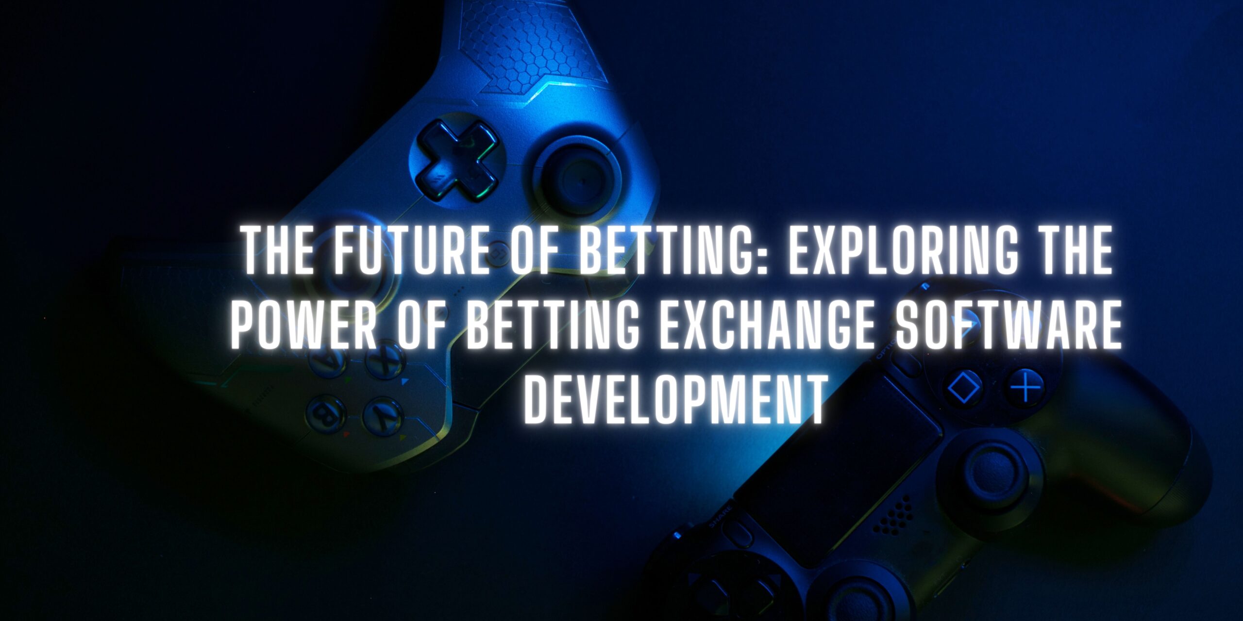 The Future of Betting: Exploring the Power of Betting Exchange Software Development