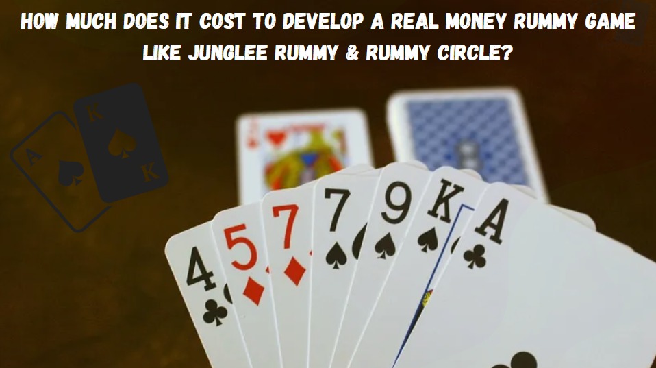 How Much Does it Cost to Develop a Real Money Rummy Game like Junglee Rummy & Rummy Circle?